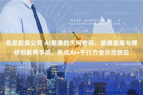 低息配资公司 AI潮涌的天河密码：基建底座与硬核创新两手抓，形成AI+千行万业示范效应