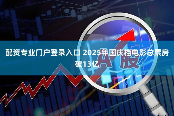 配资专业门户登录入口 2025年国庆档电影总票房破13亿